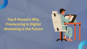 Top 8 Reasons Why Freelancing in Digital Marketing Is the Future