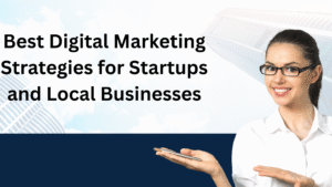 Best Digital Marketing Strategies for Startups and Local Businesses